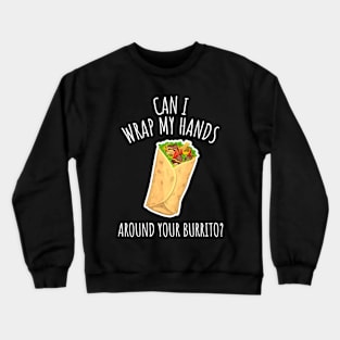 Can I Wrap My Hands Around Your Burrito? Funny Burrito Crewneck Sweatshirt